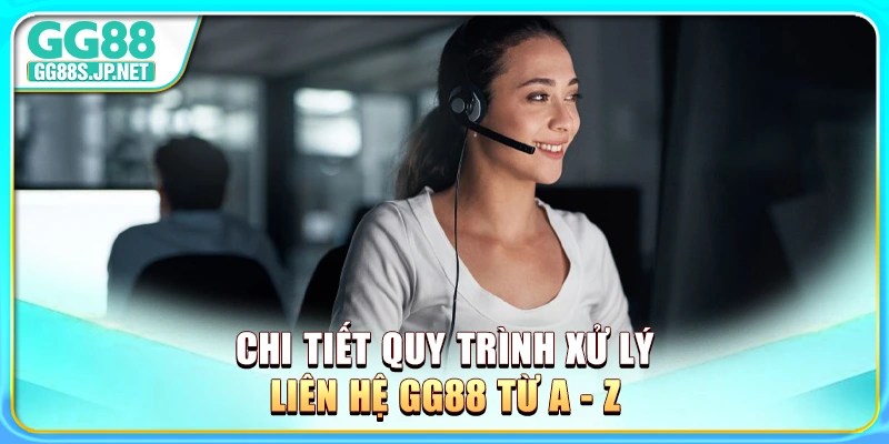 chi-tiet-quy-trinh-xu-ly-lien-he-gg88-tu-a-z