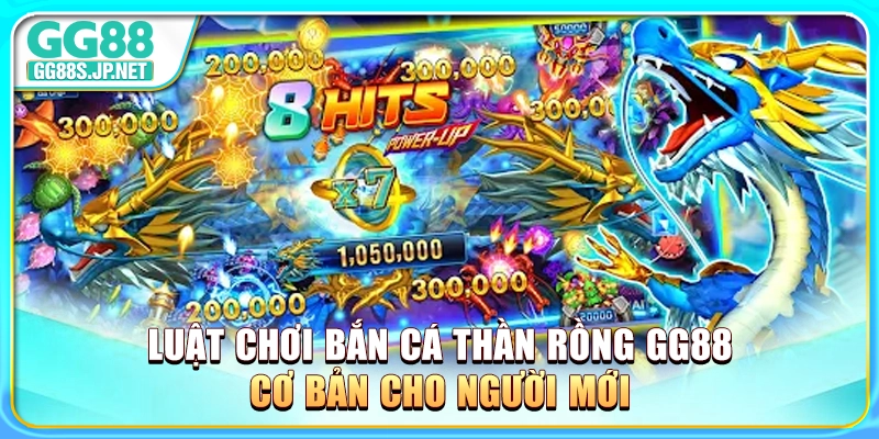 luat-choi-ban-ca-than-rong-gg88-co-ban-cho-nguoi-moi
