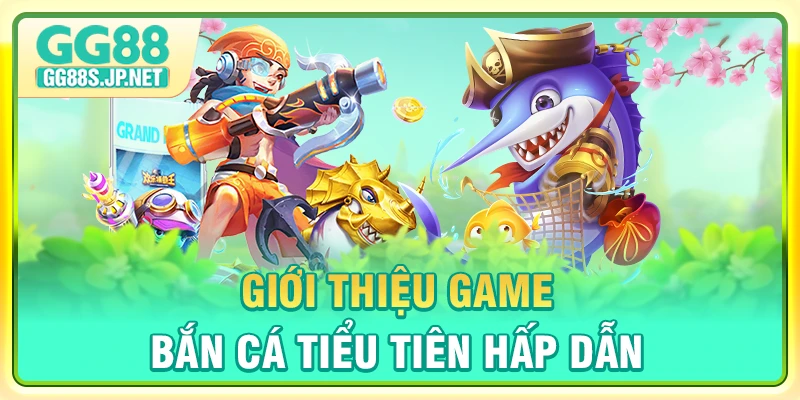 gioi-thieu-game-ban-ca-tieu-tien-hap-dan