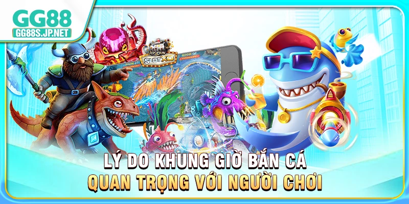 ly-do-khung-gio-ban-ca-quan-trong-voi-nguoi-choi